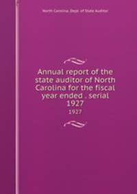 Annual report of the state auditor of North Carolina for the fiscal year ended . serial. 1927