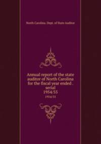 Annual report of the state auditor of North Carolina for the fiscal year ended . serial. 1954/55