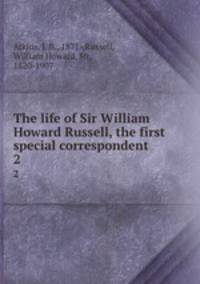 The life of Sir William Howard Russell, the first special correspondent. 2