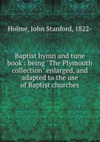Baptist hymn and tune book : being "The Plymouth collection" enlarged, and adapted to the use of Baptist churches.