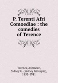 P. Terenti Afri Comoediae : the comedies of Terence