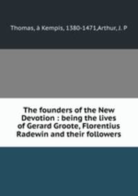 The founders of the New Devotion : being the lives of Gerard Groote, Florentius Radewin and their followers