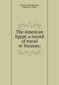 The American Egypt, a record of travel in Yucatan;
