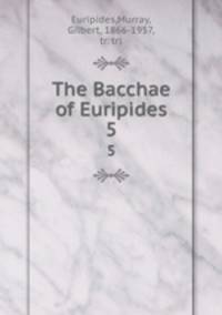 The Bacchae of Euripides. 5