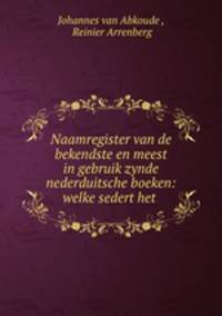 Naamregister van de bekendste en meest in gebruik zynde nederduitsche boeken: welke sedert het .