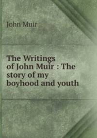The Writings of John Muir : The story of my boyhood and youth.