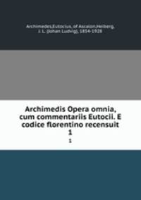 Archimedis Opera omnia, cum commentariis Eutocii. E codice florentino recensuit. 1