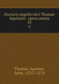 Doctoris angelici divi Thomae Aquinatis . opera omnia. 33