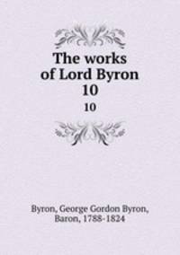 The works of Lord Byron. 10