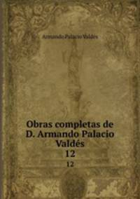 Obras completas de D. Armando Palacio Valds.. 12