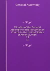 Minutes of the General Assembly of the Presbyterian Church in the United States of America, with .. 13