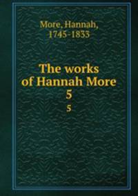 The works of Hannah More. 5