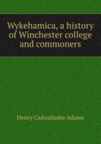 Wykehamica, a history of Winchester college and commoners