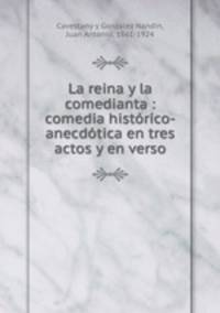 La reina y la comedianta : comedia histrico-anecdtica en tres actos y en verso