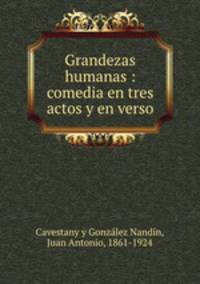 Grandezas humanas : comedia en tres actos y en verso