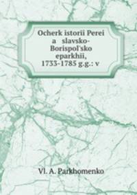 Ocherk istori Perei a slavsko-Borispolsko eparkhi, 1733-1785 g.g.: v .