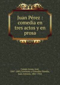 Juan Prez : comedia en tres actos y en prosa
