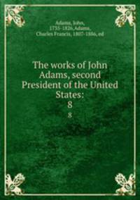 The works of John Adams, second President of the United States:. 8