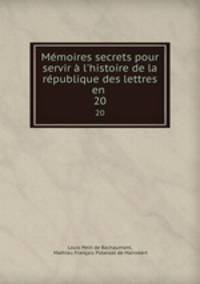 Mmoires secrets pour servir l`histoire de la rpublique des lettres en .. 20
