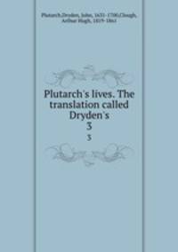 Plutarch`s lives. The translation called Dryden`s. 3