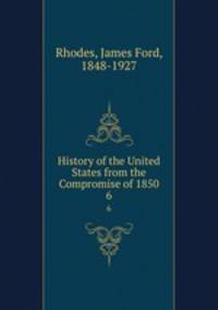 History of the United States from the Compromise of 1850. 6