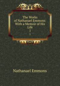 The Works of Nathanael Emmons: With a Memoir of His Life. 1