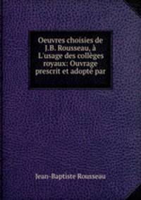 Oeuvres choisies de J.B. Rousseau, L`usage des collges royaux: Ouvrage prescrit et adopt par .