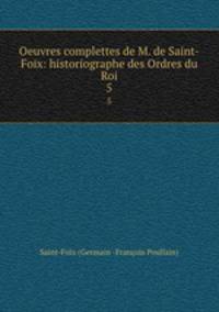 Oeuvres complettes de M. de Saint-Foix: historiographe des Ordres du Roi. 5