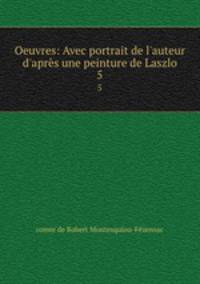 Oeuvres: Avec portrait de l`auteur d`aprs une peinture de Laszlo. 5