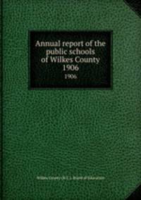 Annual report of the public schools of Wilkes County. 1906