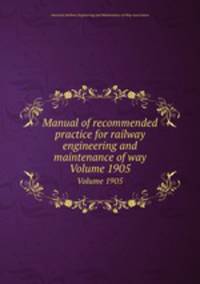 Manual of recommended practice for railway engineering and maintenance of way. Volume 1905