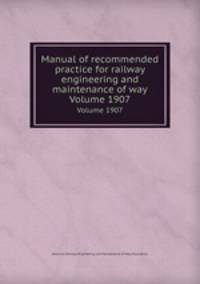 Manual of recommended practice for railway engineering and maintenance of way. Volume 1907
