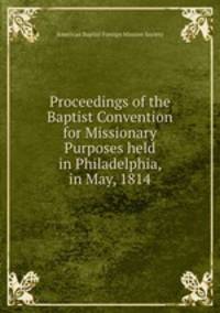 Proceedings of the Baptist Convention for Missionary Purposes held in Philadelphia, in May, 1814