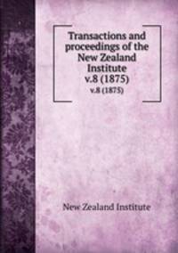 Transactions and proceedings of the New Zealand Institute. v.8 (1875)