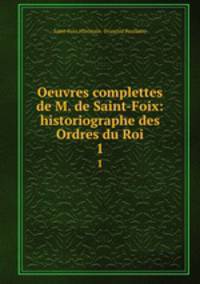 Oeuvres complettes de M. de Saint-Foix: historiographe des Ordres du Roi. 1