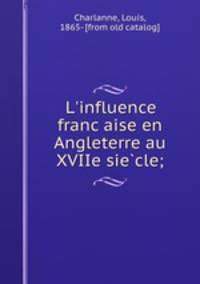 L`influence francaise en Angleterre au XVIIe siecle;