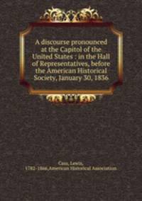 A discourse pronounced at the Capitol of the United States : in the Hall of Representatives, before the American Historical Society, January 30, 1836