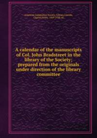 A calendar of the manuscripts of Col. John Bradstreet in the library of the Society; prepared from the originals under direction of the library committee