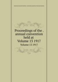 Proceedings of the . annual convention held at .. Volume 13 1917