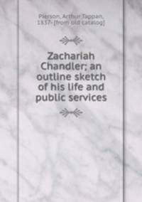 Zachariah Chandler; an outline sketch of his life and public services