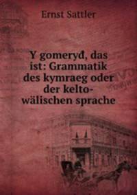 Y gomery, das ist: Grammatik des kymraeg oder der kelto-wlischen sprache