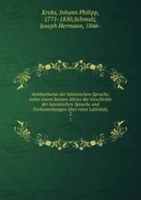 Antibarbarus der lateinischen Sprache, nebst einem kurzen Abriss der Geschichte der lateinischen Sprache und Vorbemerkungen ber reine Latinitt;. 2