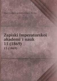 Записки Императорскои? академии наук. 15 (1869)