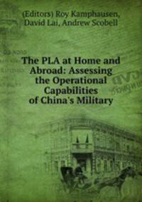 The PLA at Home and Abroad: Assessing the Operational Capabilities of China`s Military