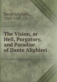 The Vision, or Hell, Purgatory, and Paradise of Dante Alighieri