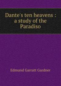 Dante`s ten heavens : a study of the Paradiso
