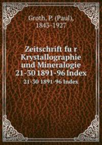 Zeitschrift fur Krystallographie und Mineralogie. 21-30 1891-96 Index