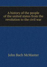 A history of the people of the united states from the revolution to the civil war