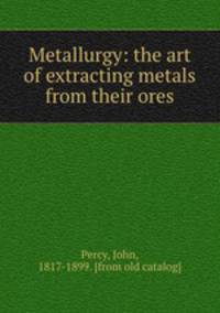 Metallurgy: the art of extracting metals from their ores