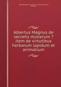 Albertus Magnus de secretis mulierum ?item de virtutibus herbarum lapidum et animalium.